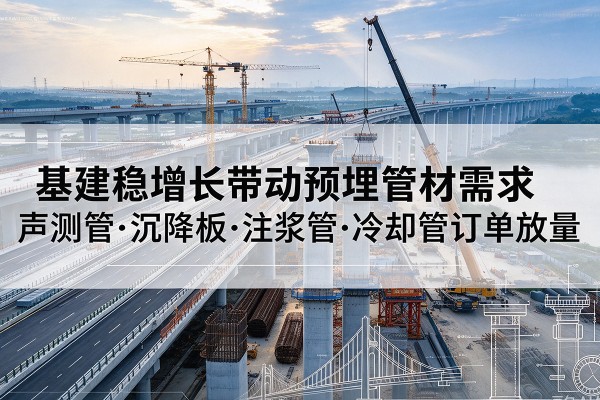新会基建稳增长带动预埋监测管材需求，声测管、沉降板、注浆管订单持续放量