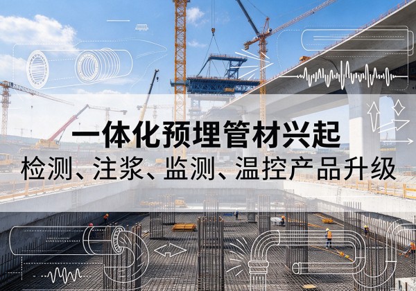 新会一体化管材产品兴起，声测注浆一体管、多功能预埋管应用增多